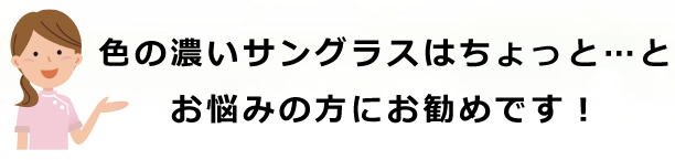 色の濃いサングラスはちょっと…とお悩みの方にお勧めです！