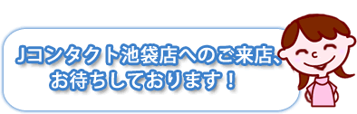 Jコンタクト池袋店へのご来店、お待ちしております！