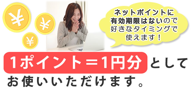 1ポイント＝1円分としてお使いいただけます。ネットポイントに有効期限はないので、好きなタイミングで使えます！ 